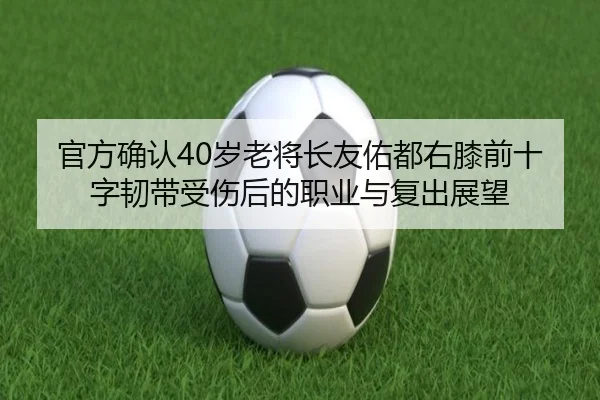 官方确认40岁老将长友佑都右膝前十字韧带受伤后的职业与复出展望 | KUSportsofficial