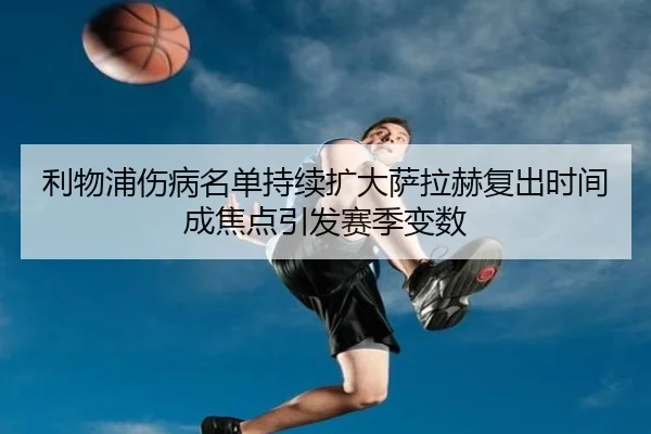 利物浦伤病名单持续扩大萨拉赫复出时间成焦点引发赛季变数 | KUSportsofficial
